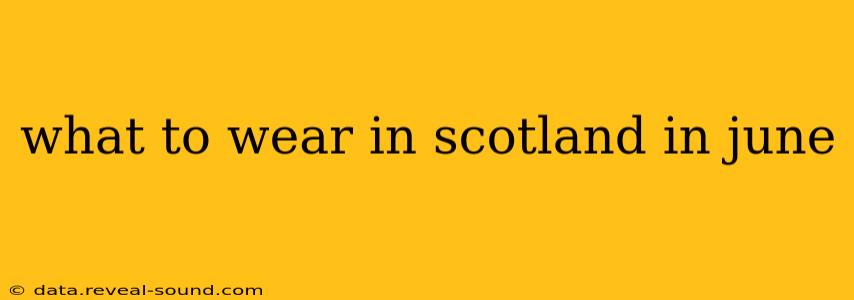 what to wear in scotland in june