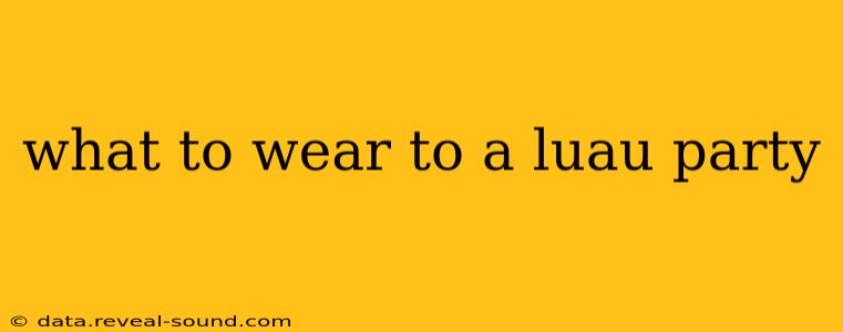 what to wear to a luau party