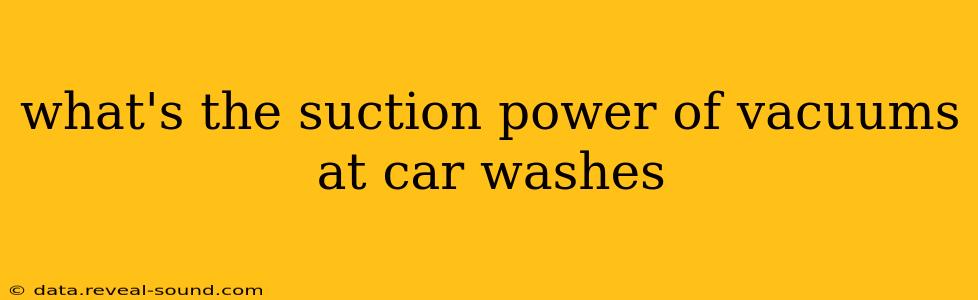what's the suction power of vacuums at car washes