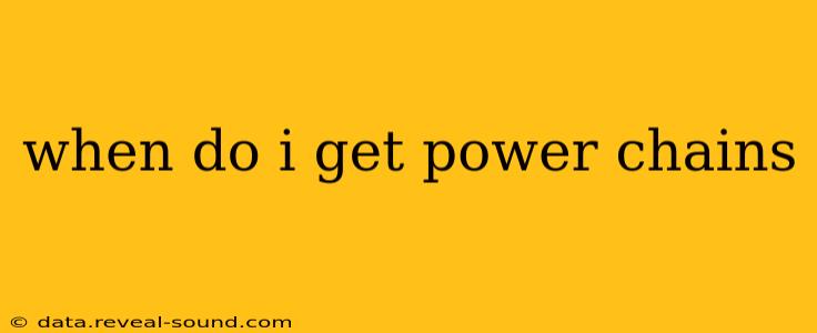 when do i get power chains