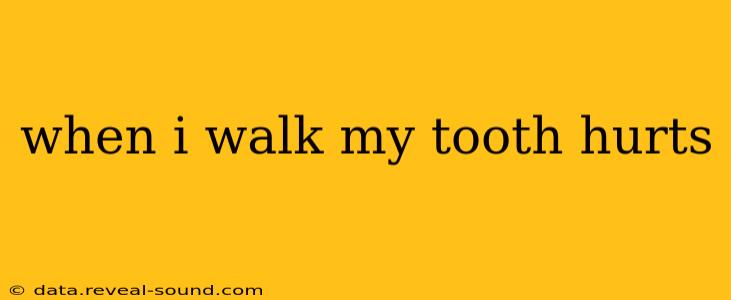 when i walk my tooth hurts