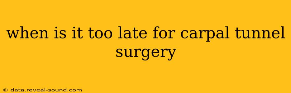when is it too late for carpal tunnel surgery