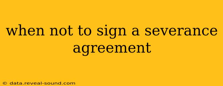 when not to sign a severance agreement