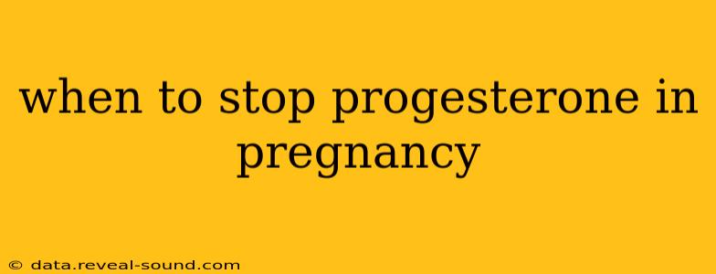 when to stop progesterone in pregnancy
