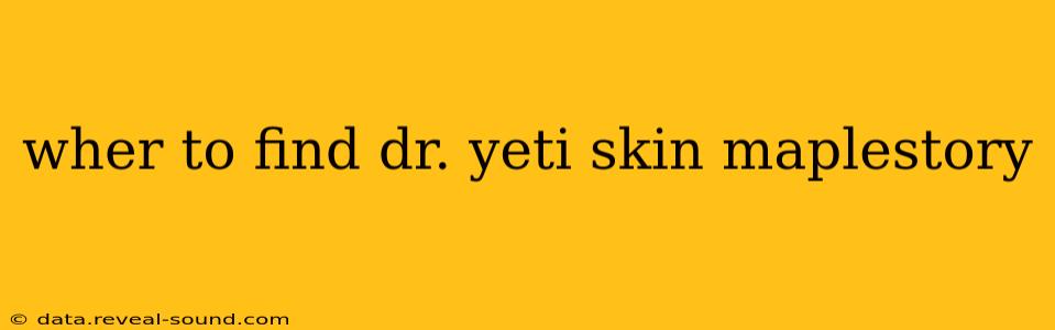 wher to find dr. yeti skin maplestory