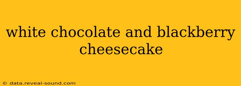 white chocolate and blackberry cheesecake
