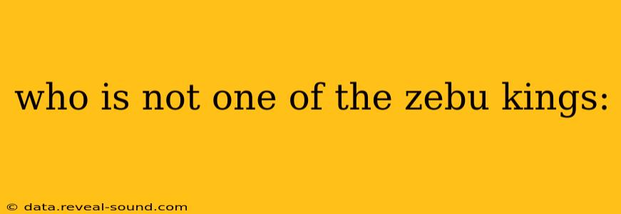 who is not one of the zebu kings: