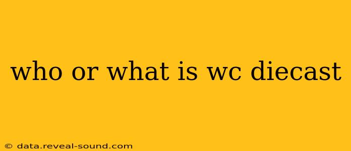 who or what is wc diecast