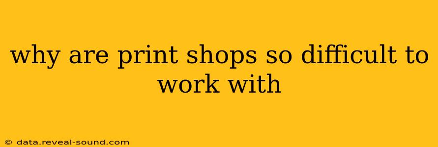 why are print shops so difficult to work with