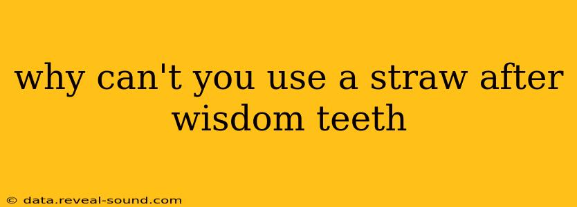 why can't you use a straw after wisdom teeth