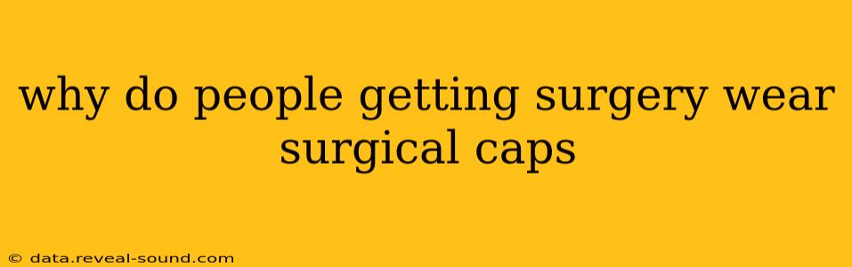 why do people getting surgery wear surgical caps
