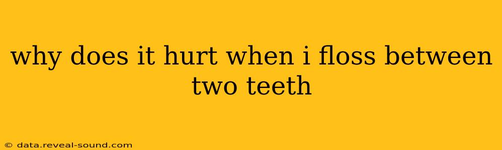 why does it hurt when i floss between two teeth