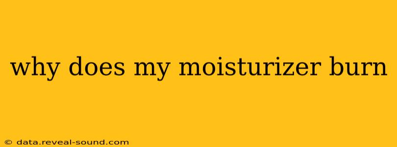 why does my moisturizer burn