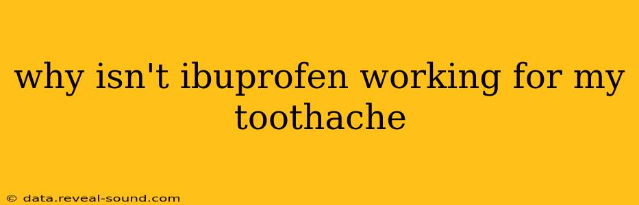 why isn't ibuprofen working for my toothache