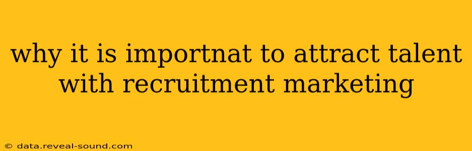 why it is importnat to attract talent with recruitment marketing
