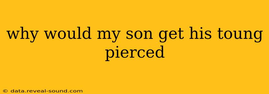why would my son get his toung pierced
