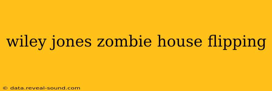 wiley jones zombie house flipping