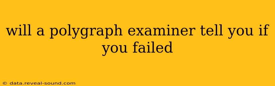 will a polygraph examiner tell you if you failed