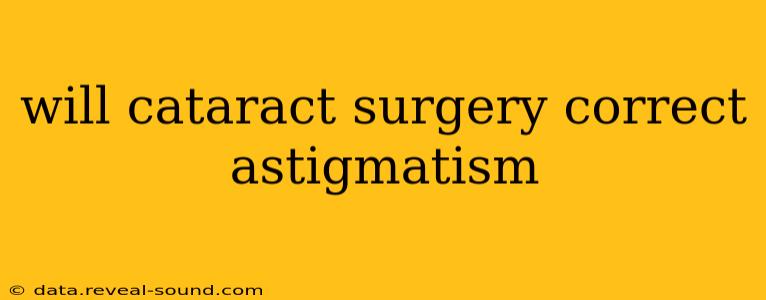 will cataract surgery correct astigmatism