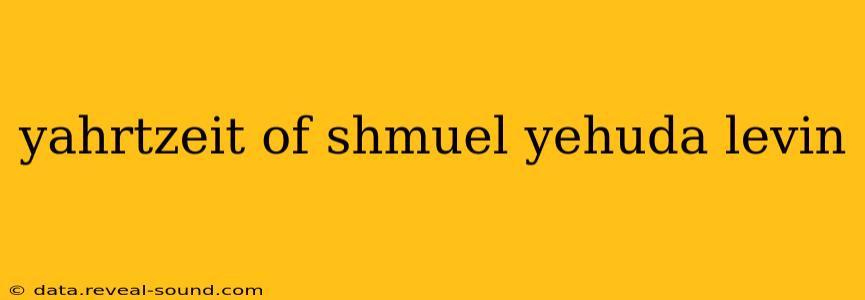 yahrtzeit of shmuel yehuda levin