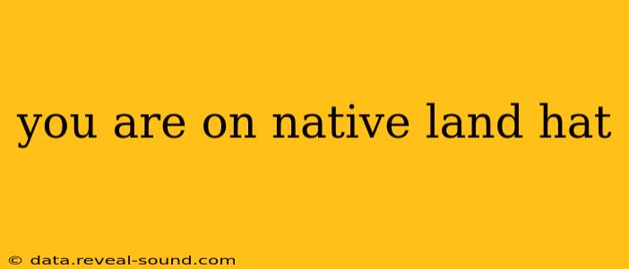 you are on native land hat